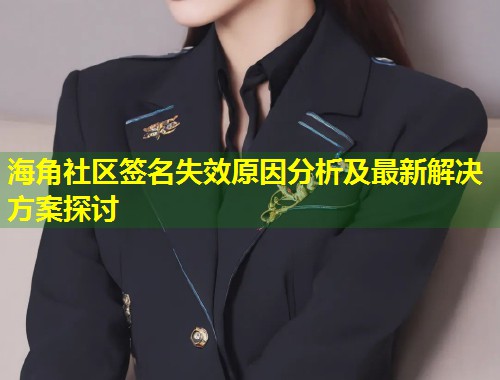 海角社区签名失效原因分析及最新解决方案探讨