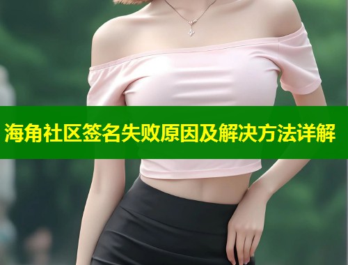 海角社区签名失败原因及解决方法详解
