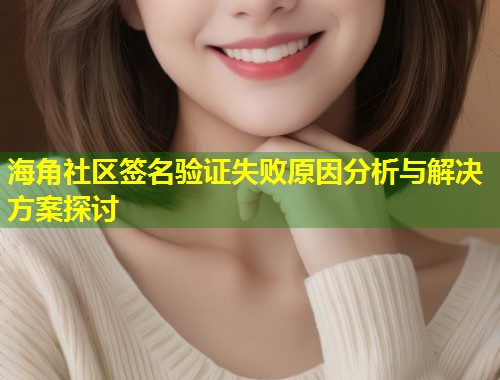 海角社区签名验证失败原因分析与解决方案探讨