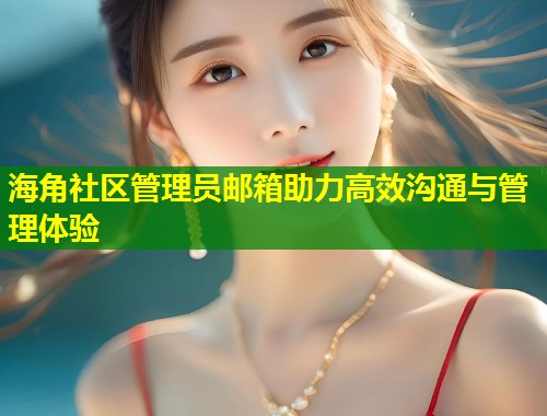 海角社区管理员邮箱助力高效沟通与管理体验
