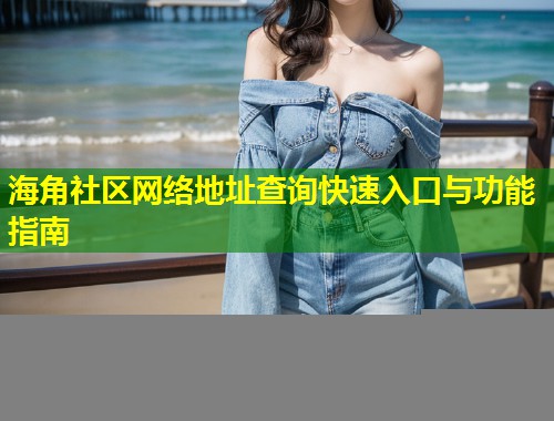 海角社区网络地址查询快速入口与功能指南