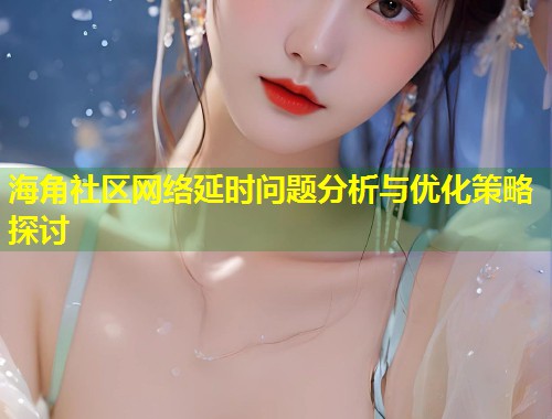海角社区网络延时问题分析与优化策略探讨