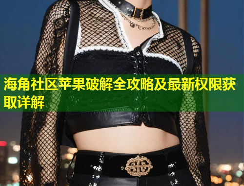 海角社区苹果破解全攻略及最新权限获取详解