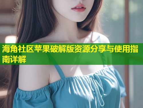 海角社区苹果破解版资源分享与使用指南详解