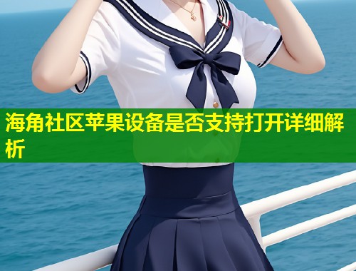 海角社区苹果设备是否支持打开详细解析