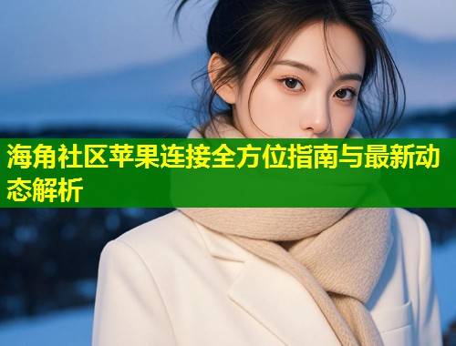 海角社区苹果连接全方位指南与最新动态解析