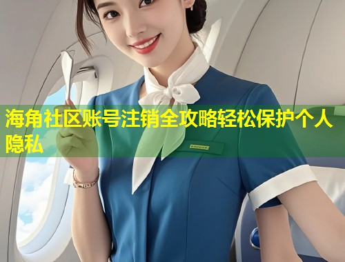 海角社区账号注销全攻略轻松保护个人隐私  第2张