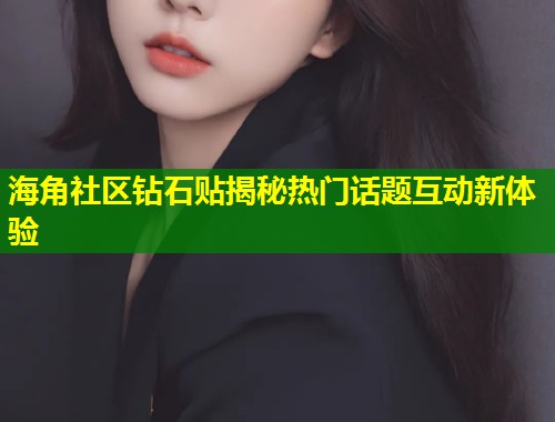 海角社区钻石贴揭秘热门话题互动新体验