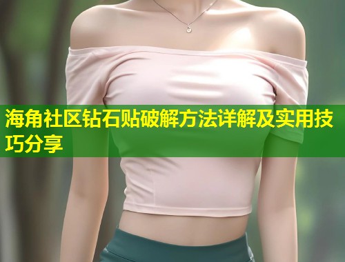 海角社区钻石贴破解方法详解及实用技巧分享