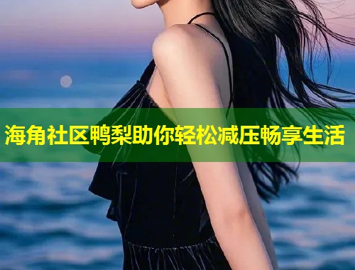 海角社区鸭梨助你轻松减压畅享生活