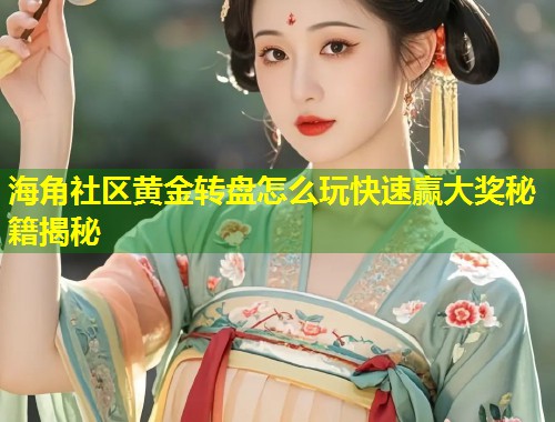 海角社区黄金转盘怎么玩快速赢大奖秘籍揭秘