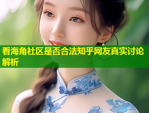 看海角社区是否合法知乎网友真实讨论解析