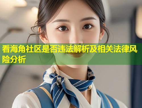 看海角社区是否违法解析及相关法律风险分析