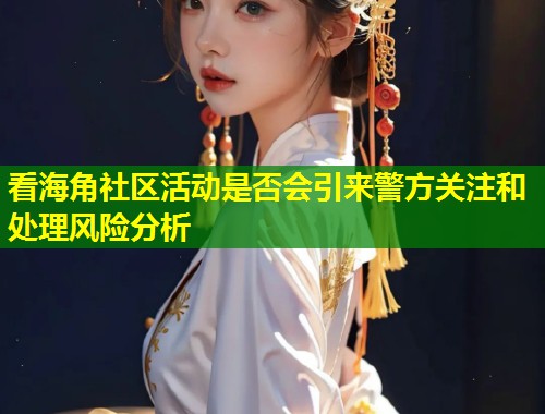 看海角社区活动是否会引来警方关注和处理风险分析  第2张
