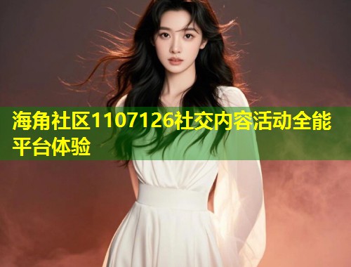 海角社区1107126社交内容活动全能平台体验